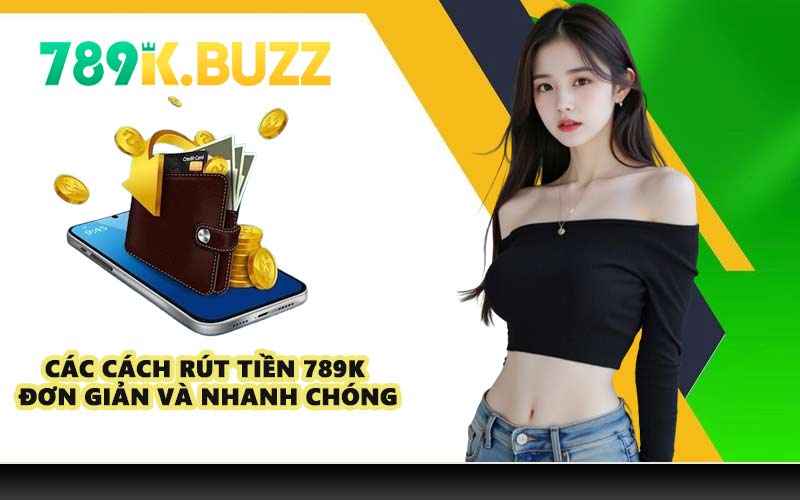 Các cách rút tiền 789K đơn giản và nhanh chóng