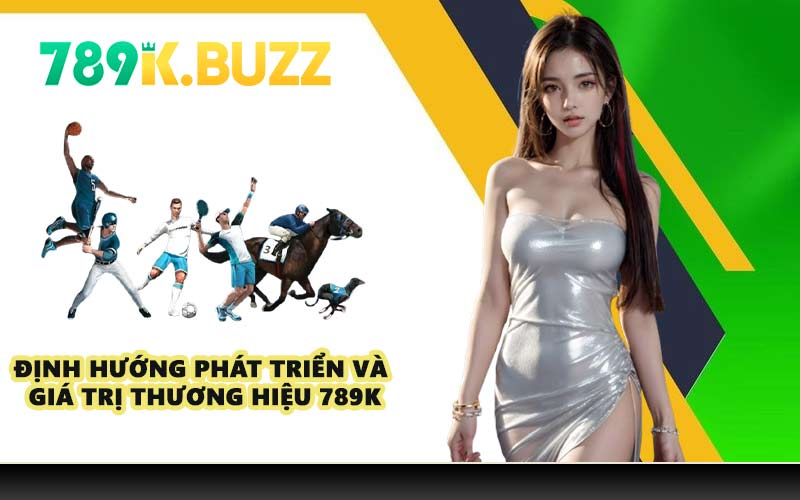 Định hướng phát triển và giá trị thương hiệu 789K