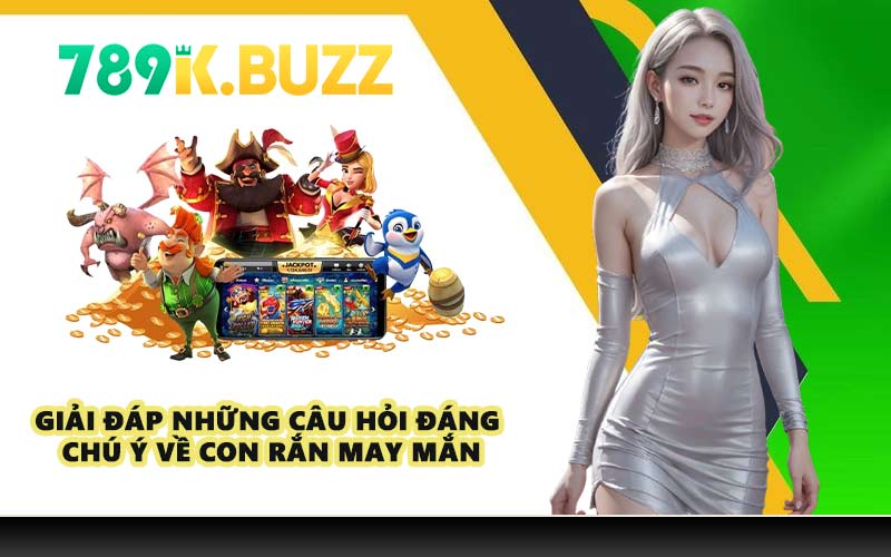 Giải đáp những câu hỏi đáng chú ý về Con Rắn May Mắn