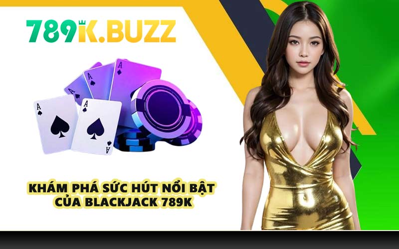 Khám phá sức hút nổi bật của Blackjack 789K