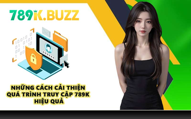 Những cách cải thiện quá trình truy cập 789K hiệu quả