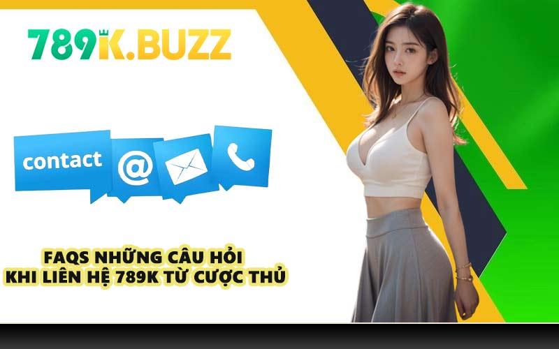 FAQs những câu hỏi khi liên hệ 789K từ cược thủ