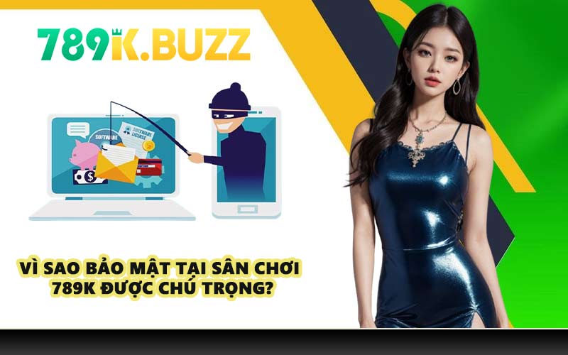 Vì sao bảo mật tại sân chơi 789K được chú trọng?
